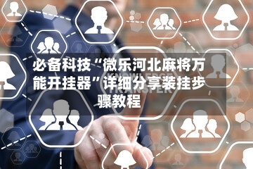 必备科技“微乐河北麻将万能开挂器”详细分享装挂步骤教程-第1张图片