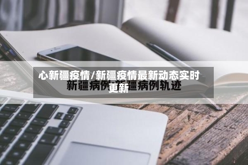 心新疆疫情/新疆疫情最新动态实时更新-第2张图片