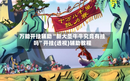 万能开挂辅助“新大圣牛牛究竟有挂吗”开挂(透视)辅助教程-第1张图片