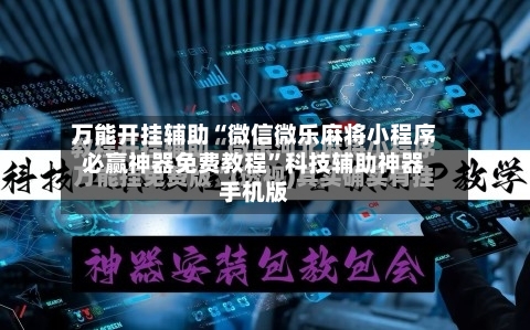 万能开挂辅助“微信微乐麻将小程序必赢神器免费教程”科技辅助神器手机版-第2张图片