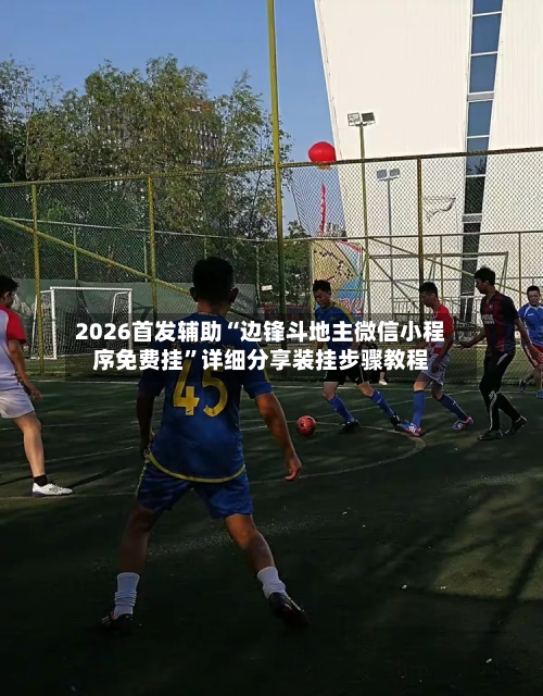 2026首发辅助“边锋斗地主微信小程序免费挂”详细分享装挂步骤教程-第2张图片