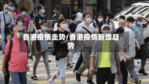 香港疫情走势/香港疫情新增趋势-第2张图片