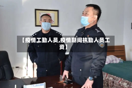 【疫情工勤人员,疫情期间执勤人员工资】-第2张图片