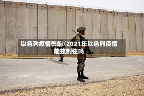 以色列疫情影响/2021年以色列疫情能控制住吗-第2张图片