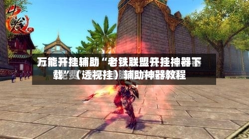 万能开挂辅助“老铁联盟开挂神器下载	”（透视挂）辅助神器教程-第1张图片