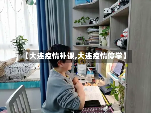 【大连疫情补课,大连疫情停学】-第3张图片