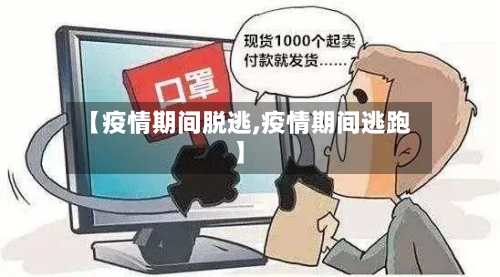 【疫情期间脱逃,疫情期间逃跑】-第1张图片