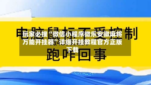 玩家必搜“微信小程序微乐安徽麻将万能开挂器	”详细开挂教程官方正版下载-第1张图片