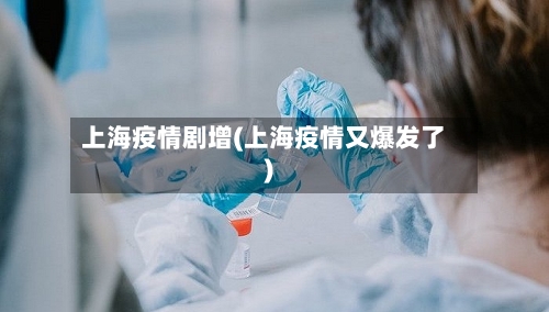 上海疫情剧增(上海疫情又爆发了)-第1张图片