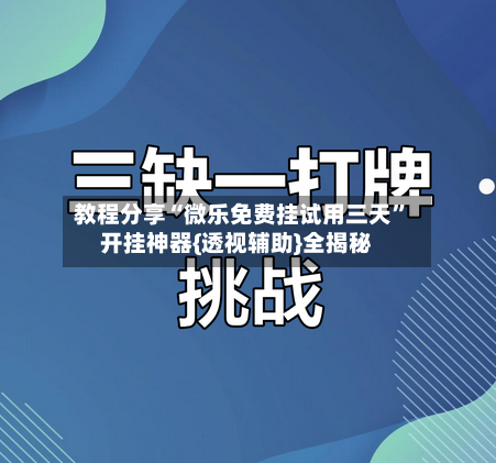 教程分享“微乐免费挂试用三天”开挂神器{透视辅助}全揭秘-第1张图片