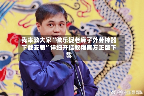 我来教大家“微乐捉老麻子外卦神器下载安装”详细开挂教程官方正版下载-第1张图片
