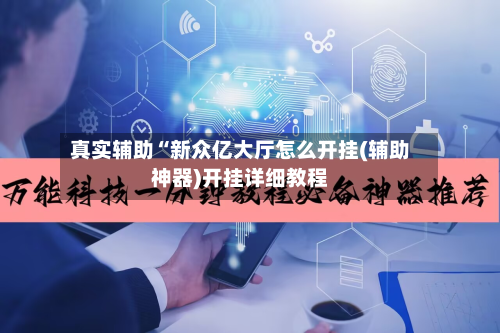 真实辅助“新众亿大厅怎么开挂(辅助神器)开挂详细教程-第1张图片