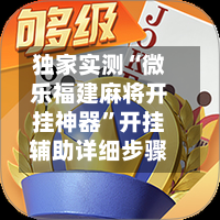 独家实测“微乐福建麻将开挂神器	”开挂辅助详细步骤-第1张图片