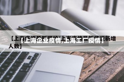 【上海企业疫情,上海工厂疫情】-第1张图片