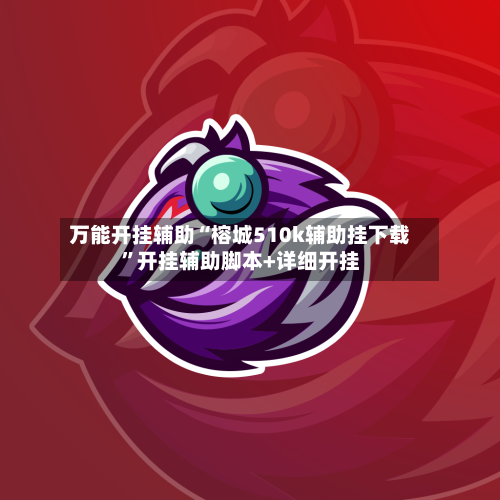 万能开挂辅助“榕城510k辅助挂下载	”开挂辅助脚本+详细开挂-第2张图片