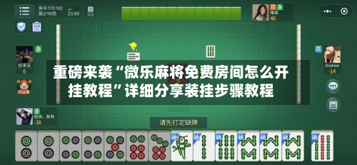 重磅来袭“微乐麻将免费房间怎么开挂教程”详细分享装挂步骤教程-第2张图片
