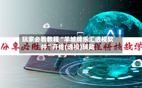 玩家必看教程“羊城牌乐汇透视软件”开挂(透视)辅助-第1张图片