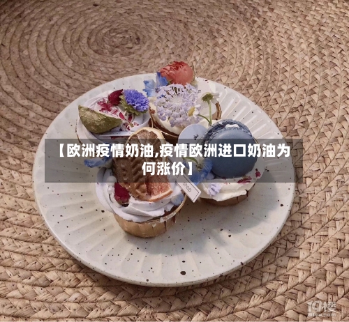 【欧洲疫情奶油,疫情欧洲进口奶油为何涨价】-第1张图片