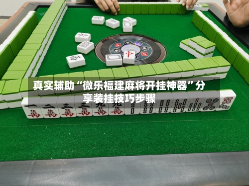 真实辅助“微乐福建麻将开挂神器”分享装挂技巧步骤-第1张图片