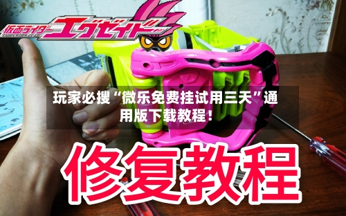 玩家必搜“微乐免费挂试用三天”通用版下载教程！-第1张图片