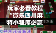 玩家必看教程“微乐四川麻将小程序必赢神器免费安装”(透视)其实确实有挂-第1张图片