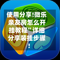 使用分享!微乐亲友房怎么开挂教程”详细分享装挂步骤!-第3张图片