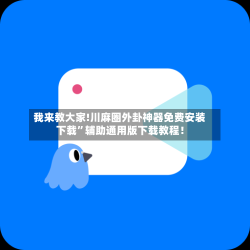 我来教大家!川麻圈外卦神器免费安装下载”辅助通用版下载教程！-第1张图片