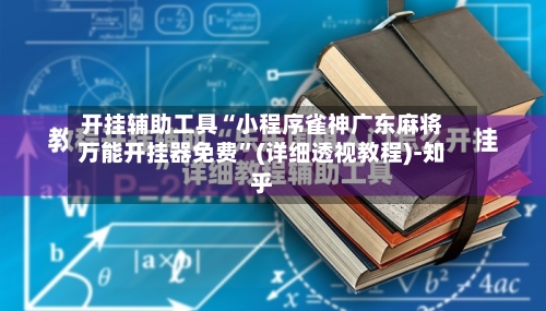 开挂辅助工具“小程序雀神广东麻将万能开挂器免费	”(详细透视教程)-知乎-第2张图片