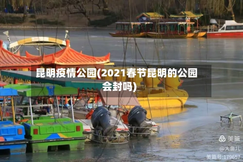 昆明疫情公园(2021春节昆明的公园会封吗)-第2张图片
