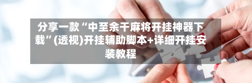 分享一款“中至余干麻将开挂神器下载”(透视)开挂辅助脚本+详细开挂安装教程-第2张图片