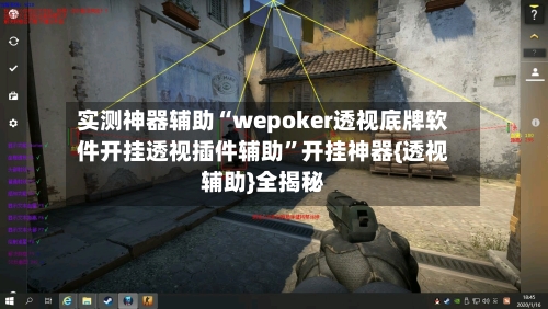实测神器辅助“wepoker透视底牌软件开挂透视插件辅助	”开挂神器{透视辅助}全揭秘-第2张图片