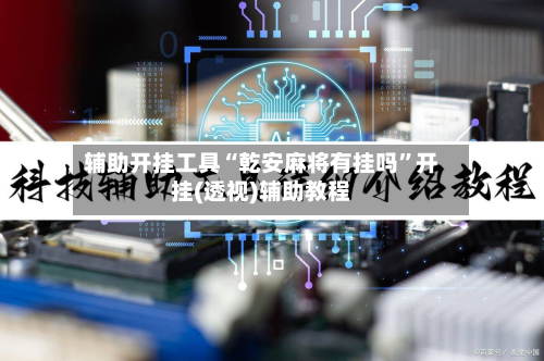 辅助开挂工具“乾安麻将有挂吗”开挂(透视)辅助教程-第2张图片