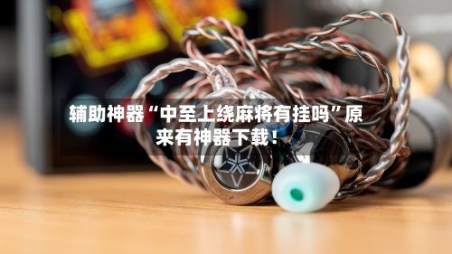 辅助神器“中至上绕麻将有挂吗”原来有神器下载！-第1张图片