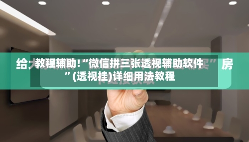 教程辅助!“微信拼三张透视辅助软件	”(透视挂)详细用法教程-第2张图片