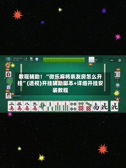 教程辅助！“微乐麻将亲友房怎么开挂	”(透视)开挂辅助脚本+详细开挂安装教程-第2张图片