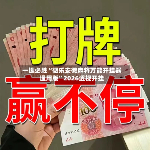 一键必胜“微乐安徽麻将万能开挂器通用版”2026透视开挂-第3张图片