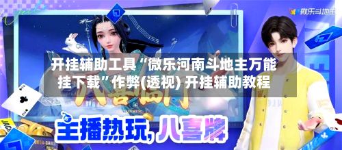 开挂辅助工具“微乐河南斗地主万能挂下载”作弊(透视) 开挂辅助教程-第3张图片