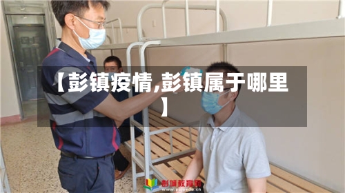 【彭镇疫情,彭镇属于哪里】-第2张图片