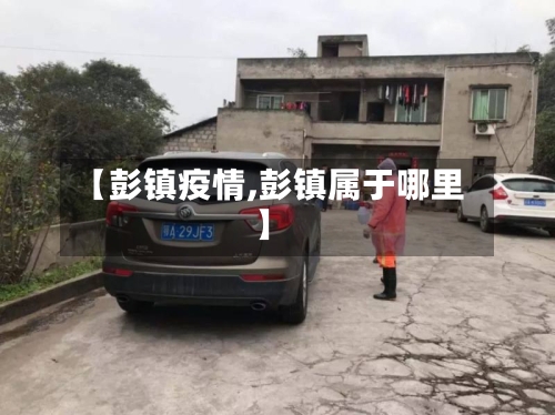 【彭镇疫情,彭镇属于哪里】-第3张图片