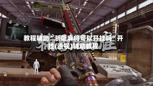 教程辅助“浙衢麻将可以开挂吗”开挂(透视)辅助教程