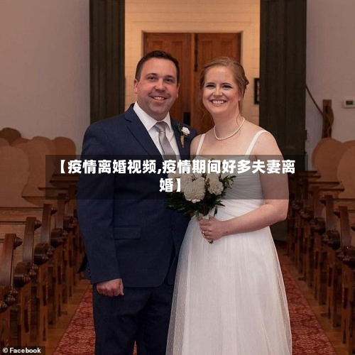 【疫情离婚视频,疫情期间好多夫妻离婚】