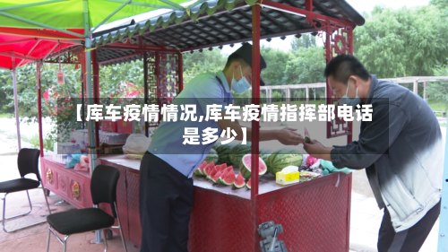 【库车疫情情况,库车疫情指挥部电话是多少】