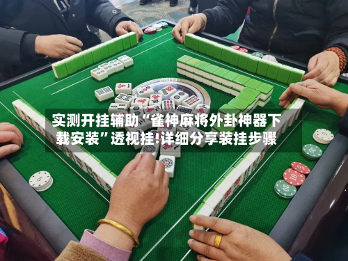 实测开挂辅助“雀神麻将外卦神器下载安装”透视挂!详细分享装挂步骤