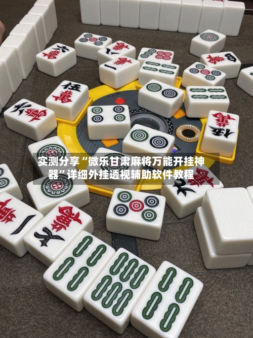实测分享“微乐甘肃麻将万能开挂神器	”详细外挂透视辅助软件教程-第2张图片