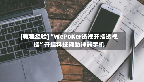 [教程经验]“WePoKer透视开挂透视挂”开挂科技辅助神器手机