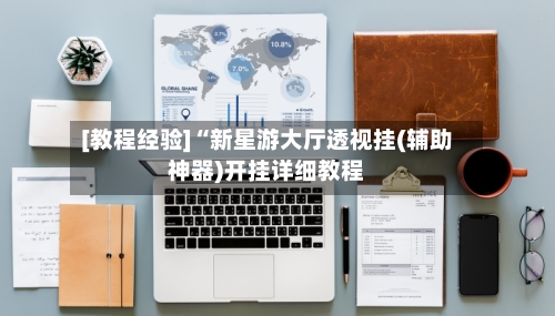 [教程经验]“新星游大厅透视挂(辅助神器)开挂详细教程