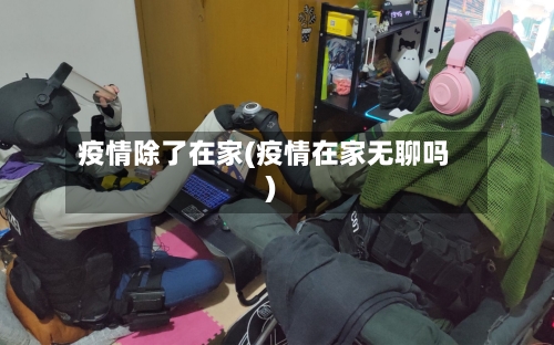 疫情除了在家(疫情在家无聊吗)
