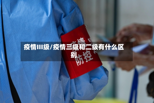 疫情III级/疫情三级和二级有什么区别