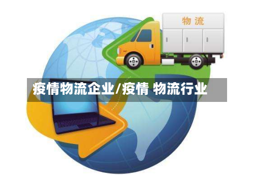 疫情物流企业/疫情 物流行业