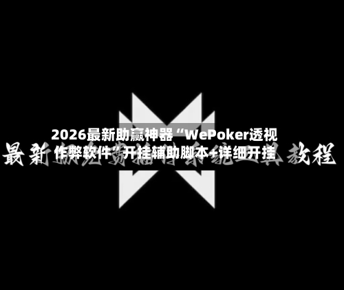 2026最新助赢神器“WePoker透视作弊软件”开挂辅助脚本+详细开挂